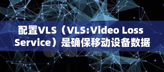 配置VLS(VLS:Video Loss Service)是确保移动设备数据传输安全性的关键步骤。以下是一个详细且结构化的配置指南,帮助您顺利完成VLS的配置 配置VLS(VLS:Video Loss Service)是确保移动设备数据传输安全性的关键步骤。以下是一个详细且结构化的配置指南,帮助您顺利完成VLS的配置