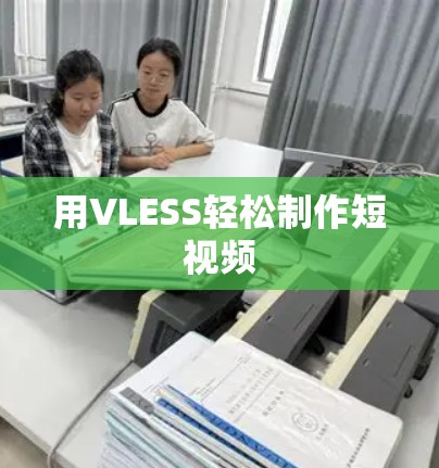 用VLESS轻松制作短视频 用VLESS轻松制作短视频