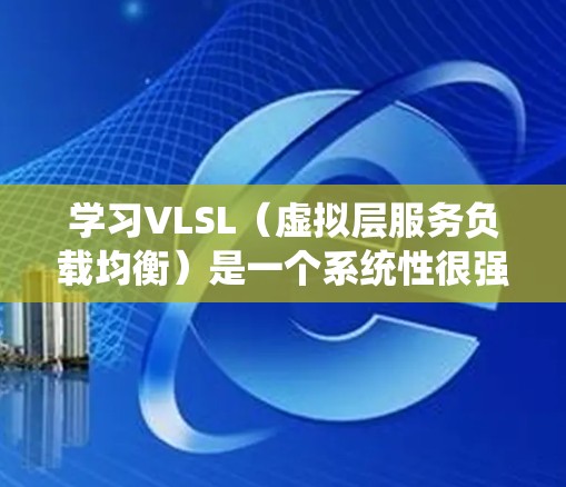 学习VLSL（虚拟层服务负载均衡）是一个系统性很强的技能，需要从基础概念出发逐步深入。以下是一个分步骤的学习建议