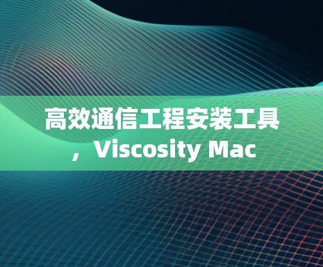 高效通信工程安装工具,Viscosity Mac 高效通信工程安装工具,Viscosity Mac