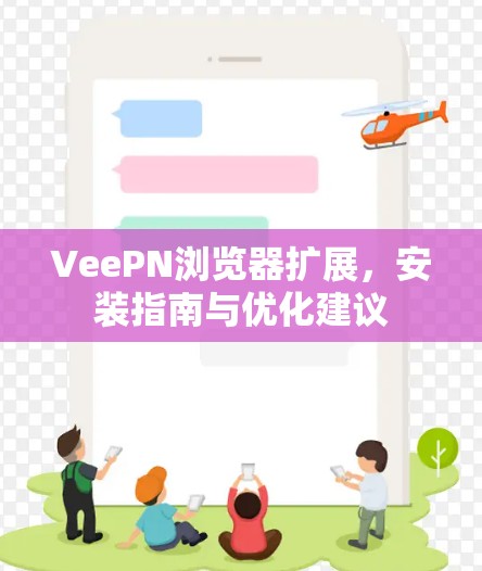 VeePN浏览器扩展，安装指南与优化建议