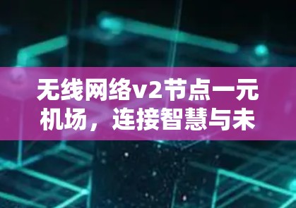 无线网络v2节点一元机场，连接智慧与未来
