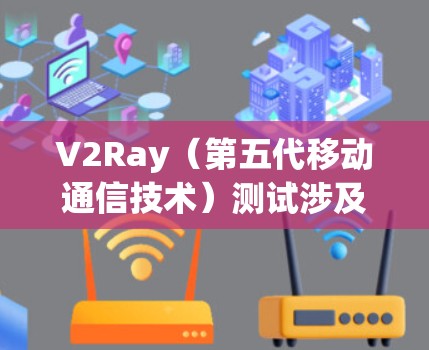 V2Ray(第五代移动通信技术)测试涉及射频链路通信(RLL)的测试,主要测试设备的射频链路性能,包括带宽、延迟、信道质量、功耗等特性。以下是关于V2Ray线路测试的常见步骤和方法 V2Ray(第五代移动通信技术)测试涉及射频链路通信(RLL)的测试,主要测试设备的射频链路性能,包括带宽、延迟、信道质量、功耗等特性。以下是关于V2Ray线路测试的常见步骤和方法