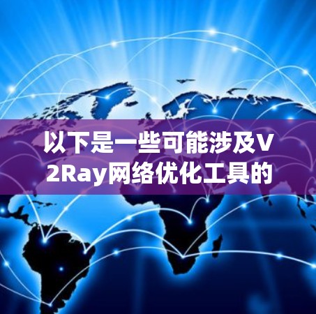 以下是一些可能涉及V2Ray网络优化工具的常见优化点