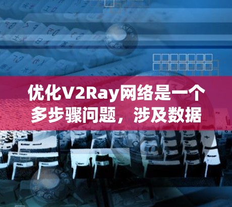 优化V2Ray网络是一个多步骤问题，涉及数据准备、损失函数设计、优化算法选择、模型微调以及计算资源优化等多个方面。以下是一个详细的优化步骤指南
