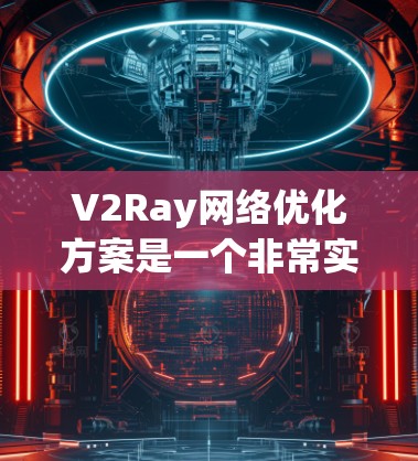 V2Ray网络优化方案是一个非常实用和高效的工具，可以帮助你在不同场景下优化网络性能、减少延迟、提升响应速度，以及减少延迟开销。以下是一些关于V2Ray优化方案的常见建议