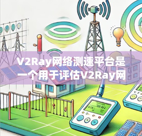 V2Ray网络测速平台是一个用于评估V2Ray网络传输速率的工具，旨在帮助用户优化网络性能。以下是关于该平台的详细信息