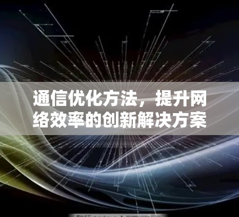 通信优化方法,提升网络效率的创新解决方案 通信优化方法,提升网络效率的创新解决方案