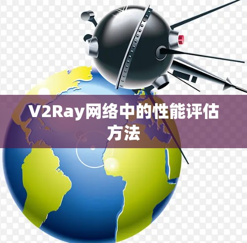 V2Ray网络中的性能评估方法 V2Ray网络中的性能评估方法
