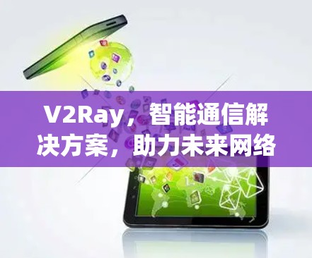 V2Ray，智能通信解决方案，助力未来网络发展