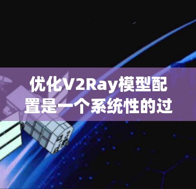 优化V2Ray模型配置是一个系统性的过程,涉及数据准备、模型结构、训练参数和评估等方面。以下是一个分步优化教程 优化V2Ray模型配置是一个系统性的过程,涉及数据准备、模型结构、训练参数和评估等方面。以下是一个分步优化教程