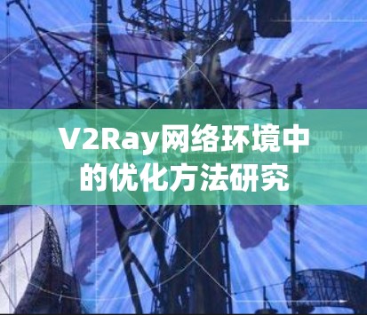 V2Ray网络环境中的优化方法研究 V2Ray网络环境中的优化方法研究