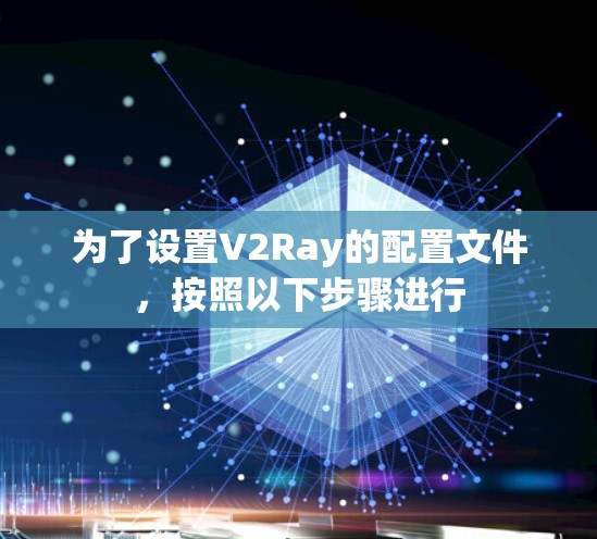 为了设置V2Ray的配置文件,按照以下步骤进行 为了设置V2Ray的配置文件,按照以下步骤进行