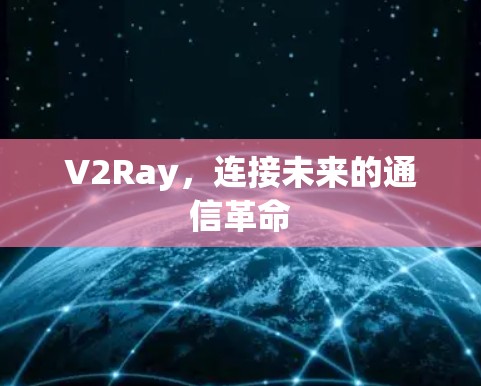 V2Ray,连接未来的通信革命 V2Ray,连接未来的通信革命