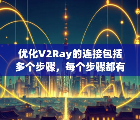 优化V2Ray的连接包括多个步骤，每个步骤都有其重要性，以下是一步一步的解决方案