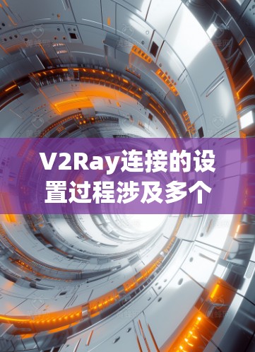 V2Ray连接的设置过程涉及多个步骤，涵盖了设备密码、服务器配置、客户端安装、同步和解锁，以及测试。以下是详细的分步说明