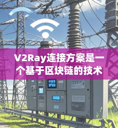 V2Ray连接方案是一个基于区块链的技术框架,旨在实现实时的地理位置信息连接,适用于交通管理系统、智能硬件设备等场景。以下是对其关键概念的详细解析 V2Ray连接方案是一个基于区块链的技术框架,旨在实现实时的地理位置信息连接,适用于交通管理系统、智能硬件设备等场景。以下是对其关键概念的详细解析