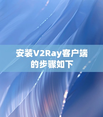 安装V2Ray客户端的步骤如下