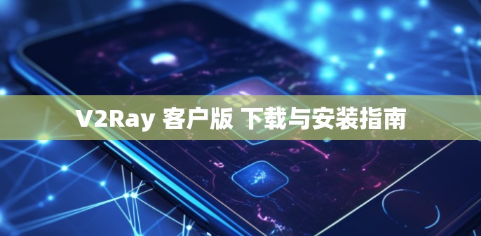 V2Ray 客户版 下载与安装指南