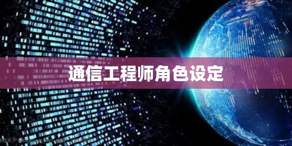 通信工程师角色设定 通信工程师角色设定