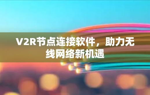 V2R节点连接软件,助力无线网络新机遇 V2R节点连接软件,助力无线网络新机遇