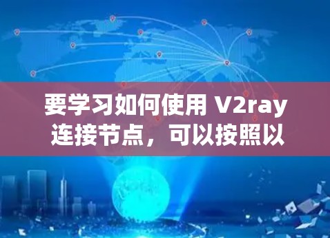 要学习如何使用 V2ray 连接节点，可以按照以下步骤进行