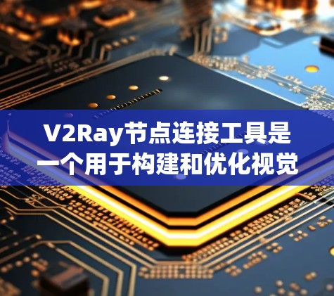 V2Ray节点连接工具是一个用于构建和优化视觉识别模型的工具，主要帮助用户将视觉特征节点与语义理解节点连接起来，进行整体推理。以下是该工具的主要功能和用途