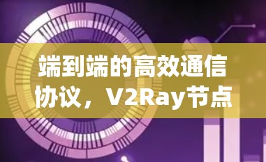 端到端的高效通信协议,V2Ray节点连接服务 端到端的高效通信协议,V2Ray节点连接服务
