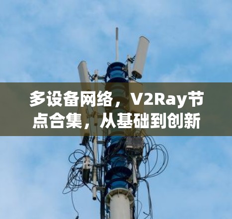 多设备网络，V2Ray节点合集，从基础到创新的通信解决方案