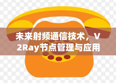 未来射频通信技术，V2Ray节点管理与应用展望