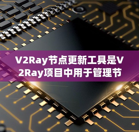 V2Ray节点更新工具是V2Ray项目中用于管理节点更新的工具,支持V2L、V2R、V2D和V2U四个主要节点的更新。以下是关于该工具的详细信息 V2Ray节点更新工具是V2Ray项目中用于管理节点更新的工具,支持V2L、V2R、V2D和V2U四个主要节点的更新。以下是关于该工具的详细信息