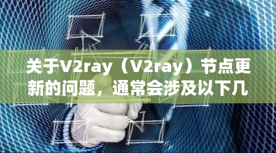 关于V2ray(V2ray)节点更新的问题,通常会涉及以下几个方面 关于V2ray(V2ray)节点更新的问题,通常会涉及以下几个方面