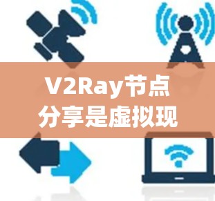 V2Ray节点分享是虚拟现实(VR)和增强现实(AR)系统中的一个重要功能,通过共享渲染资源来提高系统的效率和性能。以下是关于V2Ray节点分享的详细指南 V2Ray节点分享是虚拟现实(VR)和增强现实(AR)系统中的一个重要功能,通过共享渲染资源来提高系统的效率和性能。以下是关于V2Ray节点分享的详细指南