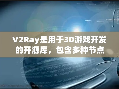 V2Ray是用于3D游戏开发的开源库，包含多种节点用于构建3D场景。相机节点是V2Ray中一个非常重要的部分，用于构建真实的3D视觉效果。以下是对相机节点的详细说明