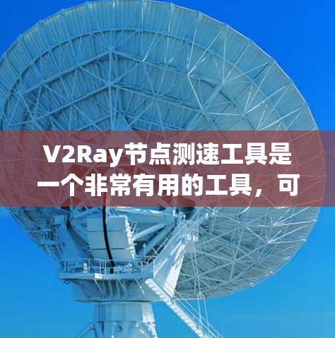 V2Ray节点测速工具是一个非常有用的工具,可以帮助评估节点的运行效率和性能。以下是对该工具的详细说明和使用建议 V2Ray节点测速工具是一个非常有用的工具,可以帮助评估节点的运行效率和性能。以下是对该工具的详细说明和使用建议