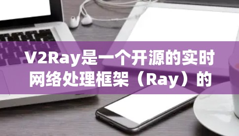V2Ray是一个开源的实时网络处理框架（Ray）的测试平台，用于测试和验证Ray节点的功能和性能。V2Ray提供了多种测试工具和功能，帮助开发者了解和优化Ray的应用