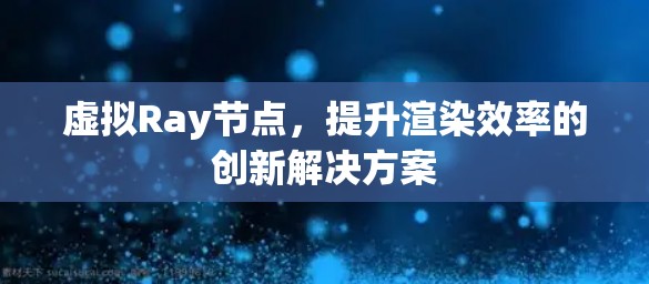 虚拟Ray节点，提升渲染效率的创新解决方案