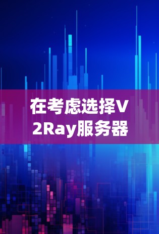 在考虑选择V2Ray服务器时，以下是一些关键因素和建议