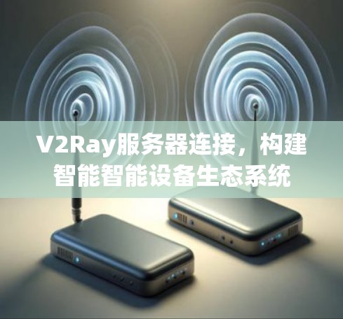 V2Ray服务器连接，构建智能智能设备生态系统