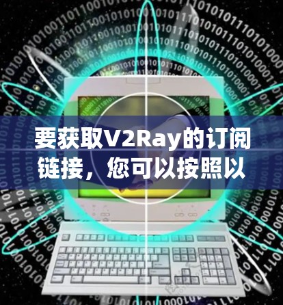 要获取V2Ray的订阅链接,您可以按照以下步骤进行 要获取V2Ray的订阅链接,您可以按照以下步骤进行