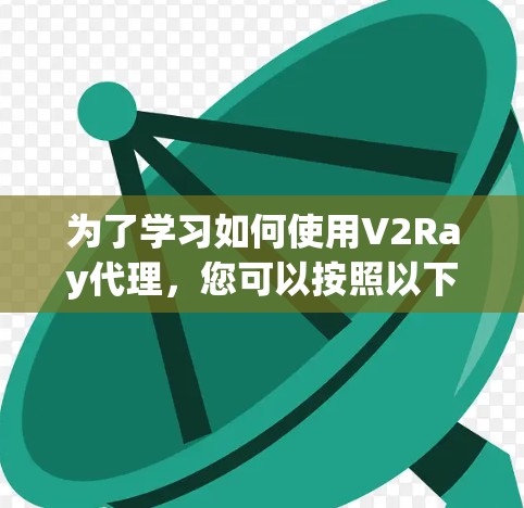 为了学习如何使用V2Ray代理，您可以按照以下步骤进行