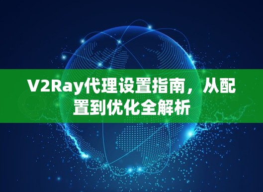 V2Ray代理设置指南，从配置到优化全解析