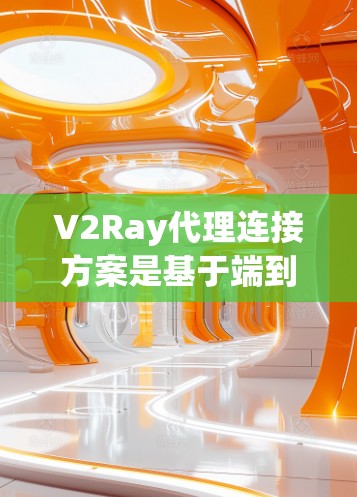 V2Ray代理连接方案是基于端到端网络和V2D(视频流分发)协议的,旨在实现流分发和流收集,提升视频流的实时性和可分发性。以下是该方案的详细步骤解释 V2Ray代理连接方案是基于端到端网络和V2D(视频流分发)协议的,旨在实现流分发和流收集,提升视频流的实时性和可分发性。以下是该方案的详细步骤解释