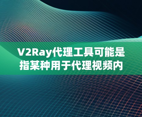 V2Ray代理工具可能是指某种用于代理视频内容、开发AI模型或处理视频数据的工具。然而,由于V2Ray的全称可能有所不同,或者可能有不同的具体含义,因此无法提供详细的解答 V2Ray代理工具可能是指某种用于代理视频内容、开发AI模型或处理视频数据的工具。然而,由于V2Ray的全称可能有所不同,或者可能有不同的具体含义,因此无法提供详细的解答