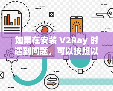 如果在安装 V2Ray 时遇到问题，可以按照以下步骤逐步排查和解决