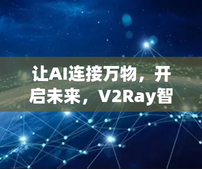 让AI连接万物，开启未来，V2Ray智能设备与AI深度联接