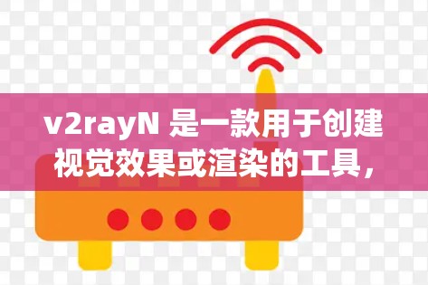 v2rayN 是一款用于创建视觉效果或渲染的工具，用户可以通过它来生成高质量的图像或视频。以下是使用 v2rayN 的基本配置方法