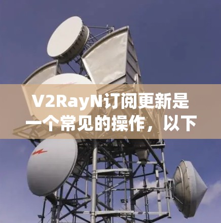 V2RayN订阅更新是一个常见的操作,以下是具体的步骤和注意事项 V2RayN订阅更新是一个常见的操作,以下是具体的步骤和注意事项
