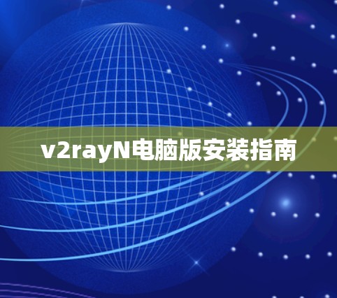 v2rayN电脑版安装指南 v2rayN电脑版安装指南