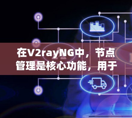 在V2rayNG中,节点管理是核心功能,用于确保节点正确连接到主网络并配置其属性。以下是详细的步骤指南 在V2rayNG中,节点管理是核心功能,用于确保节点正确连接到主网络并配置其属性。以下是详细的步骤指南
